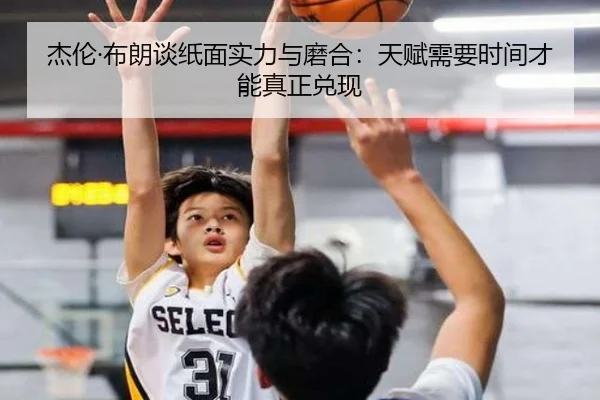 杰伦·布朗谈纸面实力与磨合：天赋需要时间才能真正兑现（LeyuSports）