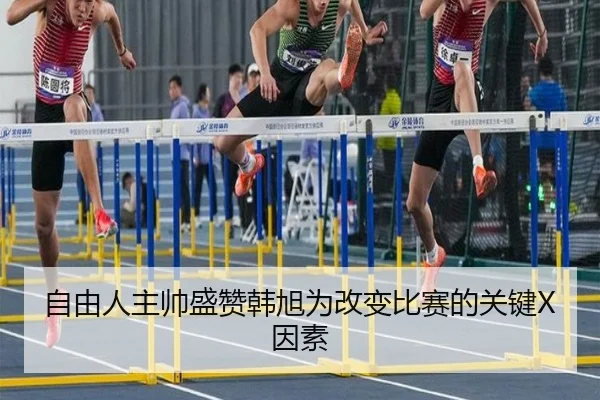 自由人主帅盛赞韩旭为改变比赛的关键X因素（LeyuSports）