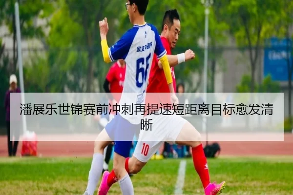 潘展乐世锦赛前冲刺再提速短距离目标愈发清晰 | LeyuSports