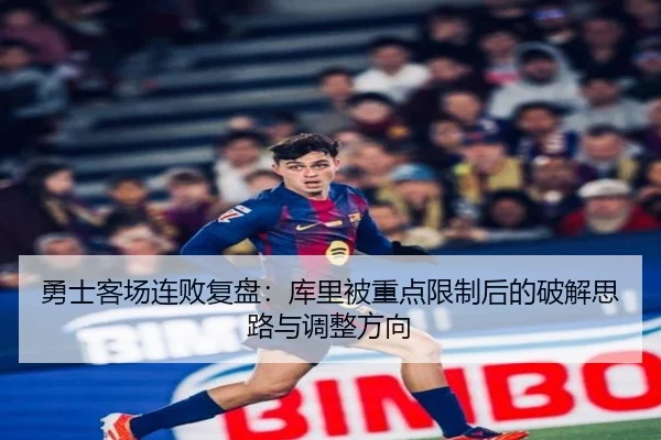 勇士客场连败复盘：库里被重点限制后的破解思路与调整方向（LeyuSports）